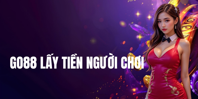 Nguyên nhân xuất hiện thông tin Go88 lấy tiền người chơi