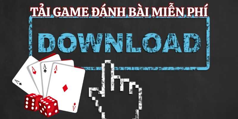 Tìm hiểu lý do vì sao nên tải game đánh bài miễn phí
