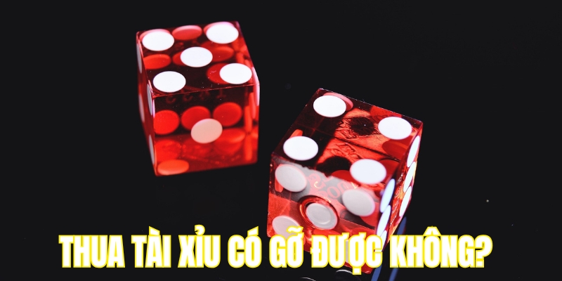 Tìm hiểu thua tài xỉu có gỡ được không?